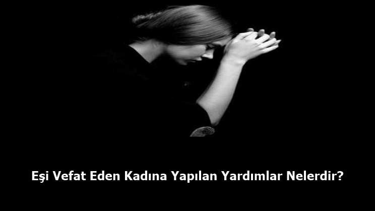 Eşi Vefat Eden Kadına Yapılan Yardımlar Nelerdir? 
