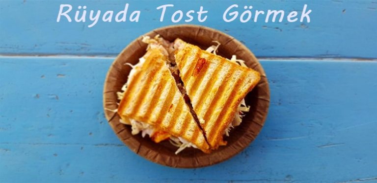 Rüyada Tost Görmek Nasıl Yorumlanır?