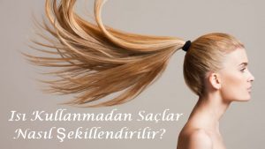 Isı Kullanmadan Saçlar Nasıl Şekillendirilir? 