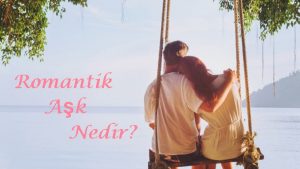 Romantik Aşk Nedir? 