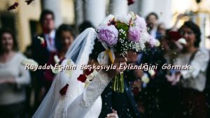 Rüyada Eşinin Başkasıyla Evlendiğini Görmek