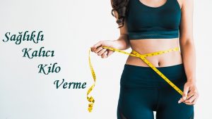 Sağlıklı ve Kalıcı Nasıl Kilo Verilir?